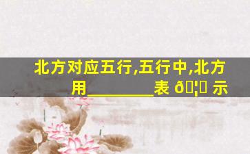 北方对应五行,五行中,北方用________表 🦋 示